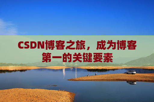 CSDN博客之旅，成为博客第一的关键要素